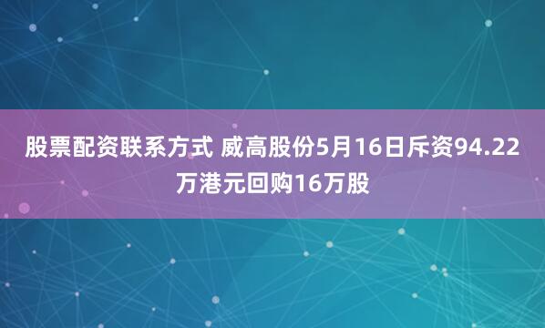 股票配资联系方式 威高股份5月16日斥资94.22万港元回购16万股