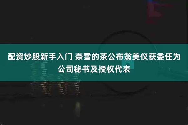 配资炒股新手入门 奈雪的茶公布翁美仪获委任为公司秘书及授权代表