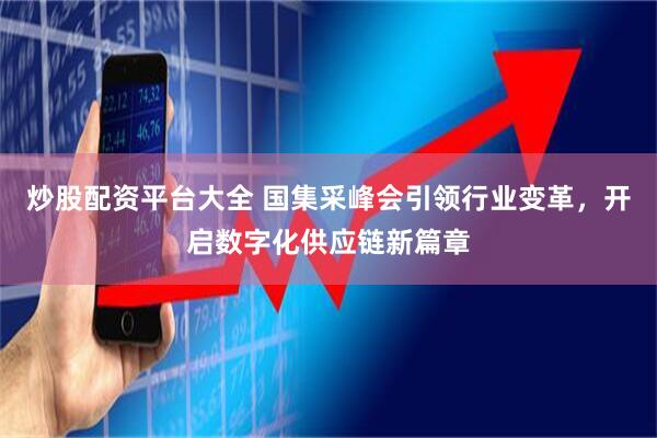 炒股配资平台大全 国集采峰会引领行业变革，开启数字化供应链新篇章