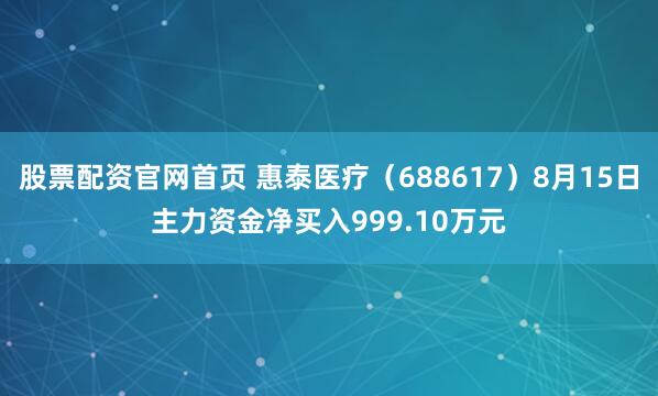 股票配资官网首页 惠泰医疗（688617）8月15日主力资金净买入999.10万元