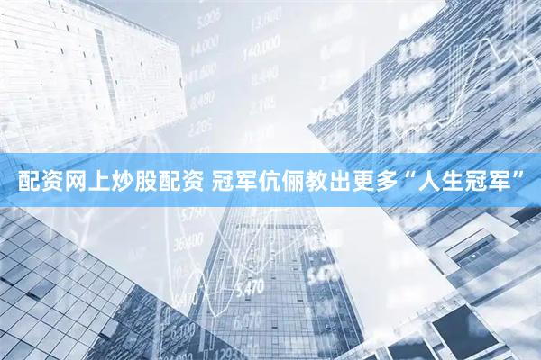 配资网上炒股配资 冠军伉俪教出更多“人生冠军”