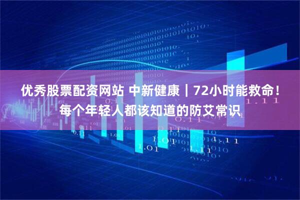 优秀股票配资网站 中新健康｜72小时能救命！每个年轻人都该知道的防艾常识