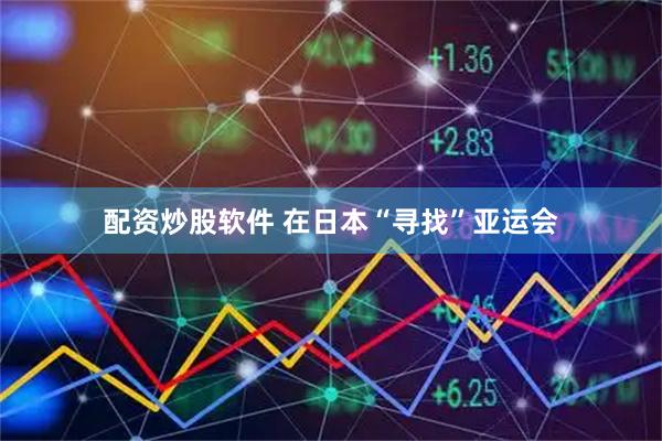 配资炒股软件 在日本“寻找”亚运会